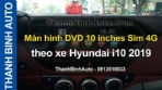 Video Màn hình DVD 10 inches Sim 4G theo xe Hyundai i10 2019
