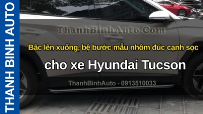 Video Bậc lên xuống, bệ bước mẫu nhôm đúc cạnh sọc cho xe Hyundai Tucson tại ThanhBinhAuto