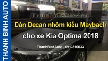 Video Dán Decan nhôm kiểu Maybach cho xe Kia Optima 2018