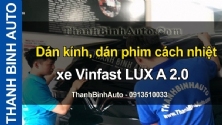 Video Dán kính, dán phim cách nhiệt xe Vinfast LUX A 2.0 tại ThanhBinhAuto