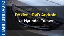 Video Độ đèn , DVD Android xe Hyundai Tucson ThanhBinhAuto