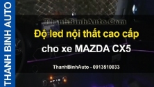 Video Độ led nội thất cao cấp cho xe MAZDA CX5