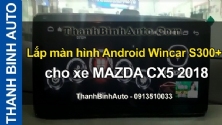 Video Lắp màn hình Android Wincar S300+ cho xe MAZDA CX5 2018