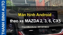 Video Màn hình Androi theo xe MAZDA 2, 3, 6, CX5