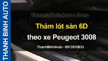 Video Thảm lót sàn 6D theo xe Peugeot 3008 tại ThanhBinhAuto