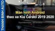 Video Màn hình Android theo xe Kia Cerato 2019 2020 ThanhBinhAuto