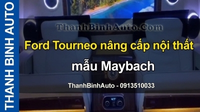 Video Ford Tourneo nâng cấp nội thất mẫu Maybach tại ThanhBinhAuto