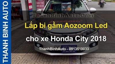 Video Lắp bi gầm Aozoom Led cho xe Honda City 2018 tại ThanhBinhAuto