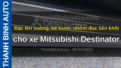 Video Bậc lên xuống, bệ bước nhôm đúc liền khối cho xe Mitsubishi Destinator tại ThanhBinhAuto