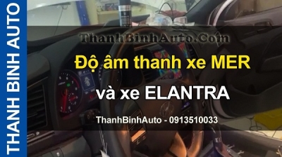 Video Độ âm thanh xe MER và xe ELANTRA tại ThanhBinhAuto