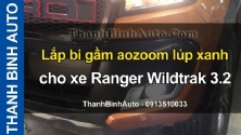 Video Lắp bi gầm aozoom lúp xanh cho xe Ranger Wildtrak 3.2