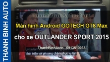 Video Màn hình Android GOTECH GT8 Max cho xe OUTLANDER SPORT 2015