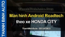 Video Màn hình Android Roadtech theo xe HONDA CITY tại ThanhBinhAuto