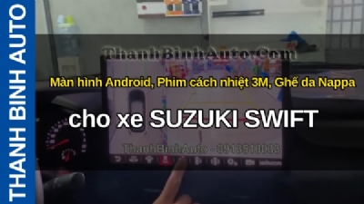 Video Màn hình Android, Phim cách nhiệt 3M, Ghế da Nappa cho xe SUZUKI SWIFT tại ThanhBinhAuto