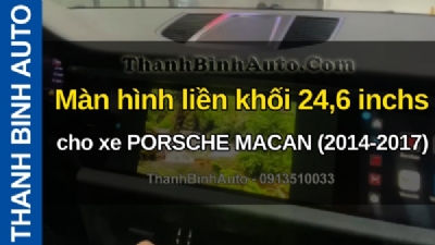 Video Màn hình liền khối 24,6 inchs cho xe PORSCHE MACAN (2014-2017) tại ThanhBinhAuto