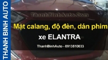 Video Mặt calang, độ đèn, dán phim xe ELANTRA tại ThanhBinhAuto