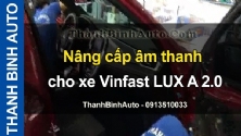 Video Nâng cấp âm thanh cho xe Vinfast LUX A 2.0 tại ThanhBinhAuto