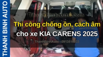 Video Thi công chống ồn, cách âm cho xe KIA CARENS 2025 tại ThanhBinhAuto