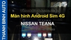 Video NISSAN TEANA lên màn hình Android Sim 4G