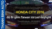 Video HONDA CITY 2016 độ Bi gầm Taiwan và Led daylight