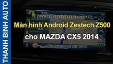 Video Màn hình Android Zestech Z500 cho MAZDA CX5 2014 ThanhBinhAuto