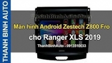 Video Màn hình Android Zestech Z800 Fro cho Ranger XLS 2019 ThanhBinhAuto
